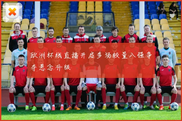 欧洲杯线直播开启多场较量八强争夺悬念升级