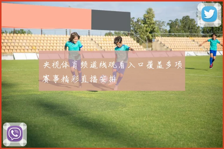 央视体育频道线观看入口覆盖多项赛事精彩直播安排