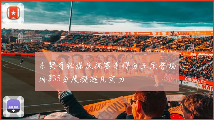 东契奇社媒庆祝赛季得分王荣誉场均335分展现超凡实力