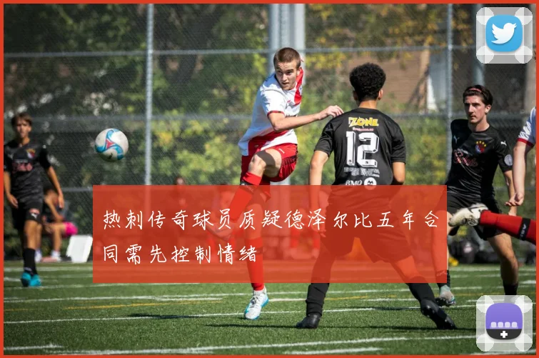 热刺传奇球员质疑德泽尔比五年合同需先控制情绪