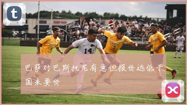 巴萨对巴斯托尼有意但报价远低于国米要价