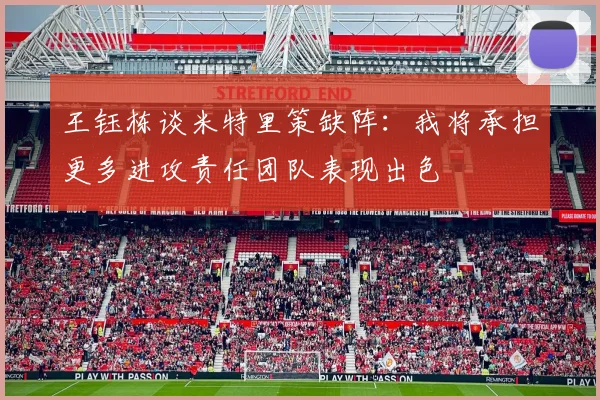 王钰栋谈米特里策缺阵：我将承担更多进攻责任团队表现出色