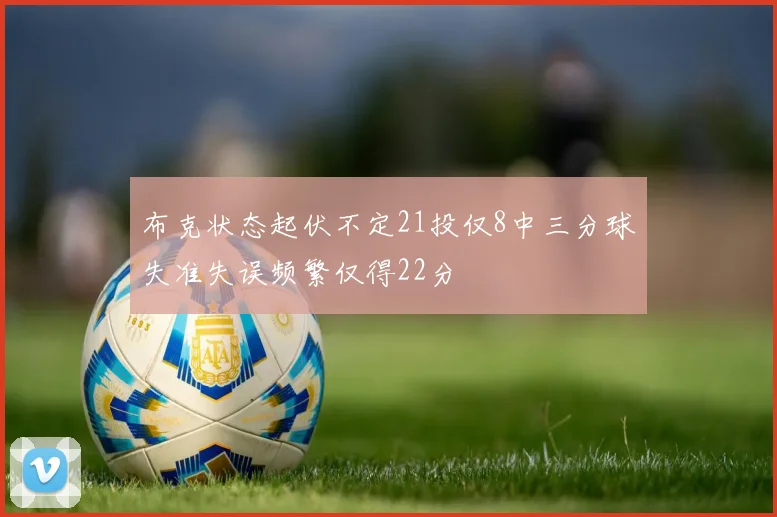 布克状态起伏不定21投仅8中三分球失准失误频繁仅得22分