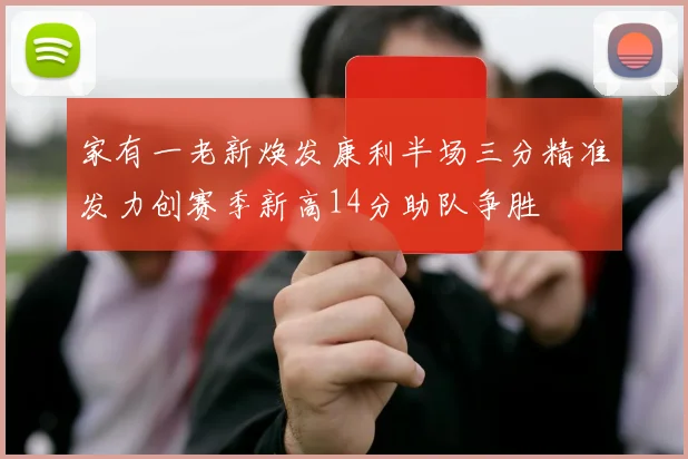 家有一老新焕发康利半场三分精准发力创赛季新高14分助队争胜