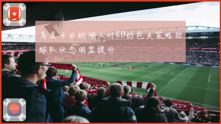 乌度卡分析湖人对KD的包夹策略称球队状态明显提升