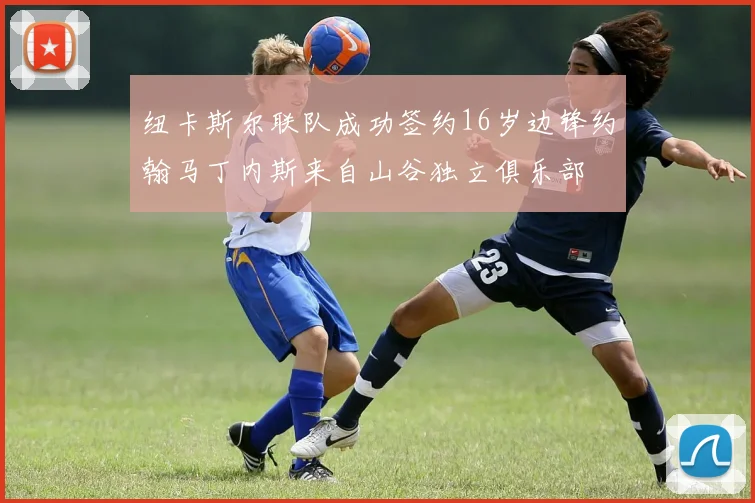 纽卡斯尔联队成功签约16岁边锋约翰马丁内斯来自山谷独立俱乐部