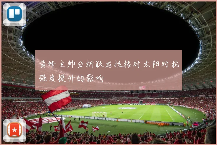 黄蜂主帅分析狄龙性格对太阳对抗强度提升的影响