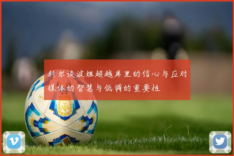 科尔谈波姐超越库里的信心与应对媒体的智慧与低调的重要性