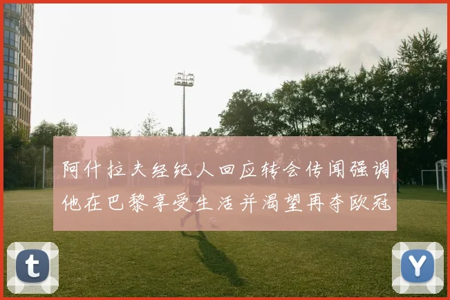 阿什拉夫经纪人回应转会传闻强调他在巴黎享受生活并渴望再夺欧冠