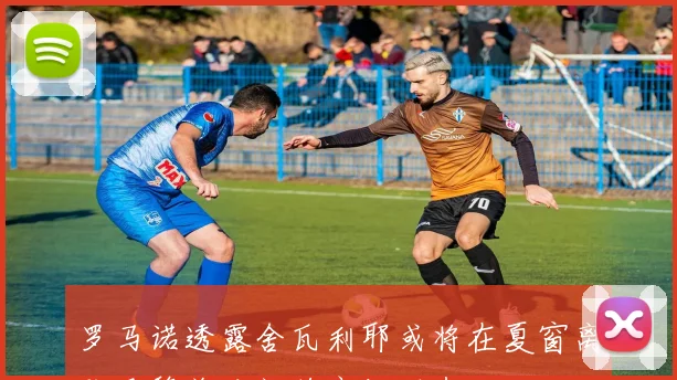 罗马诺透露舍瓦利耶或将在夏窗离队巴黎关注门将市场动态