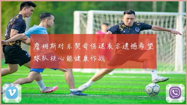 詹姆斯对东契奇伤退表示遗憾希望球队核心能健康作战