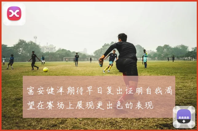 富安健洋期待早日复出证明自我渴望在赛场上展现更出色的表现