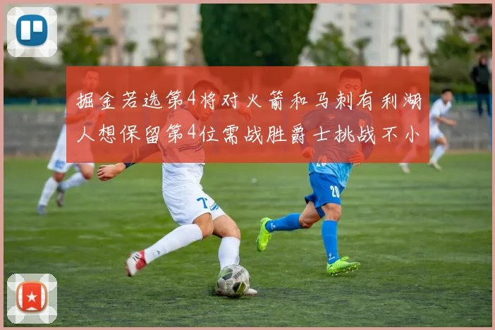 掘金若选第4将对火箭和马刺有利湖人想保留第4位需战胜爵士挑战不小