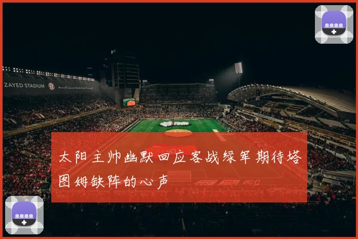 太阳主帅幽默回应客战绿军期待塔图姆缺阵的心声